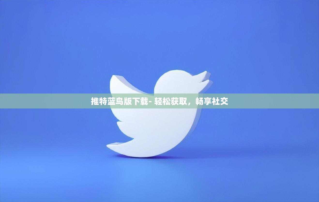 推特蓝鸟版下载- 轻松获取，畅享社交