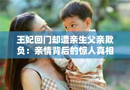 王妃回门却遭亲生父亲欺负：亲情背后的惊人真相