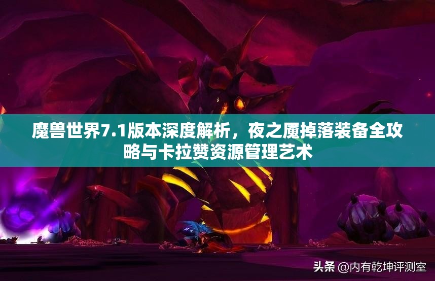 魔兽世界7.1版本深度解析，夜之魇掉落装备全攻略与卡拉赞资源管理艺术