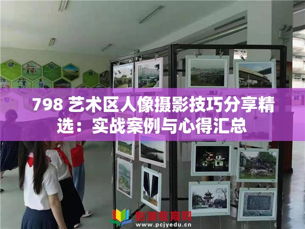 798 艺术区人像摄影技巧分享精选：实战案例与心得汇总