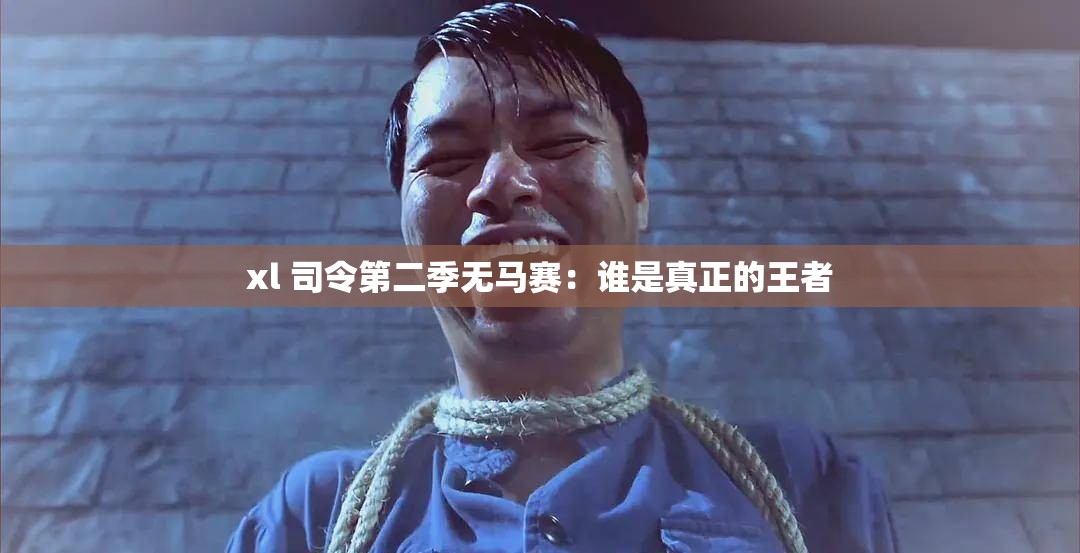 xl 司令第二季无马赛：谁是真正的王者