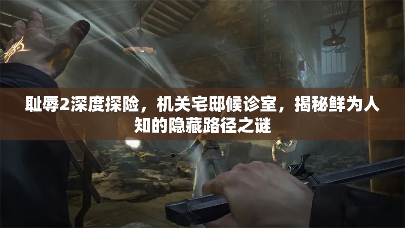 耻辱2深度探险，机关宅邸候诊室，揭秘鲜为人知的隐藏路径之谜