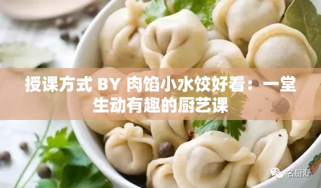授课方式 BY 肉馅小水饺好看：一堂生动有趣的厨艺课
