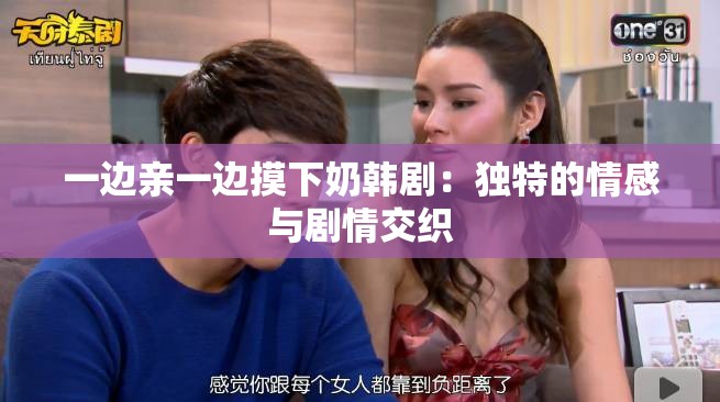 一边亲一边摸下奶韩剧：独特的情感与剧情交织