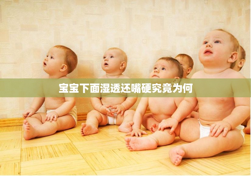 宝宝下面湿透还嘴硬究竟为何