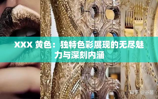 XXX 黄色：独特色彩展现的无尽魅力与深刻内涵