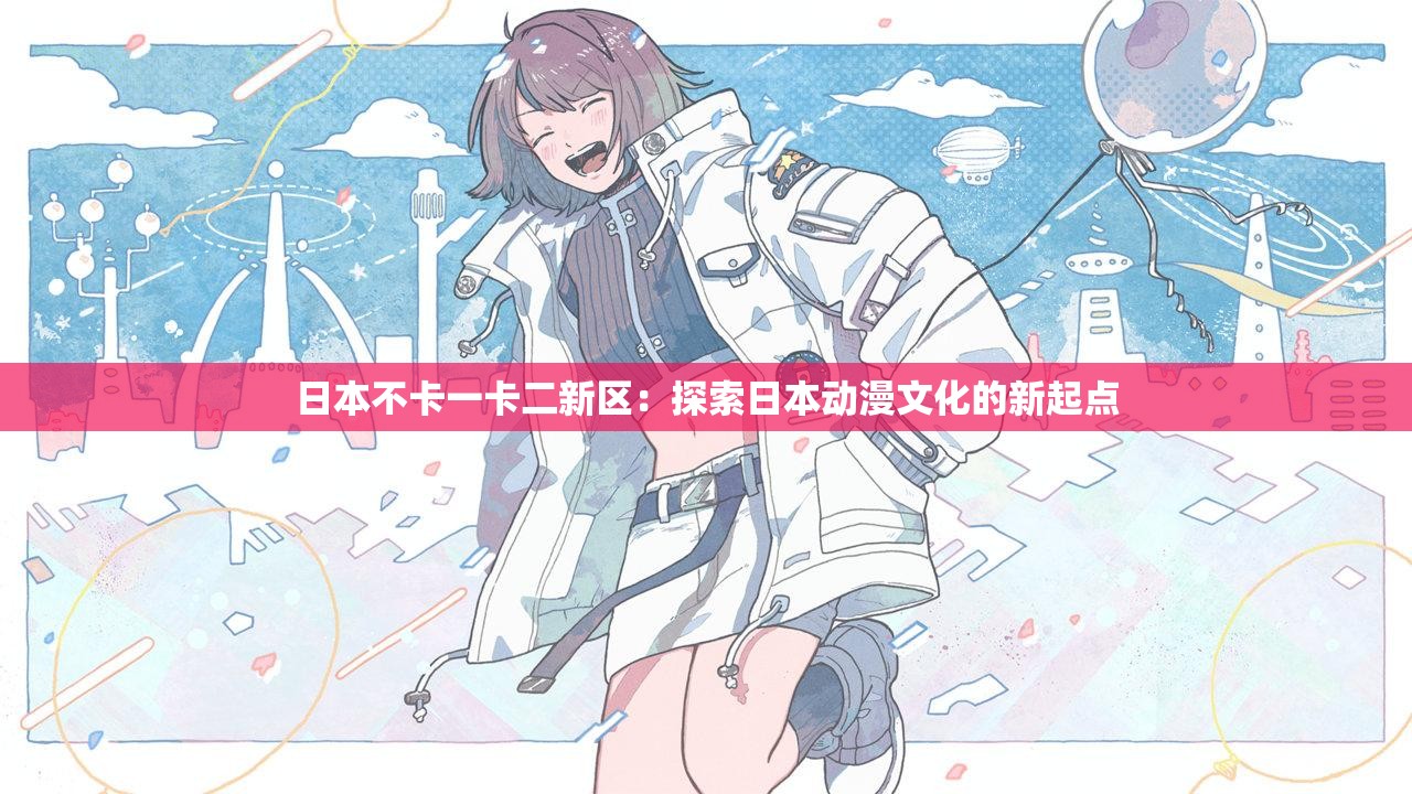 日本不卡一卡二新区：探索日本动漫文化的新起点