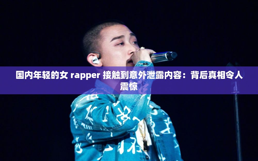 国内年轻的女 rapper 接触到意外泄露内容：背后真相令人震惊