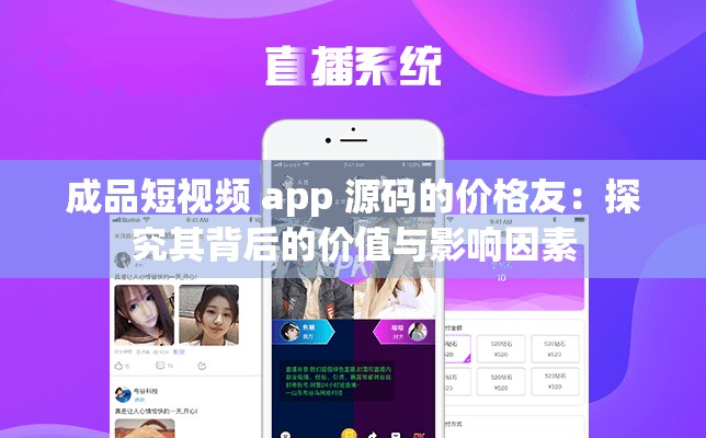 成品短视频 app 源码的价格友：探究其背后的价值与影响因素