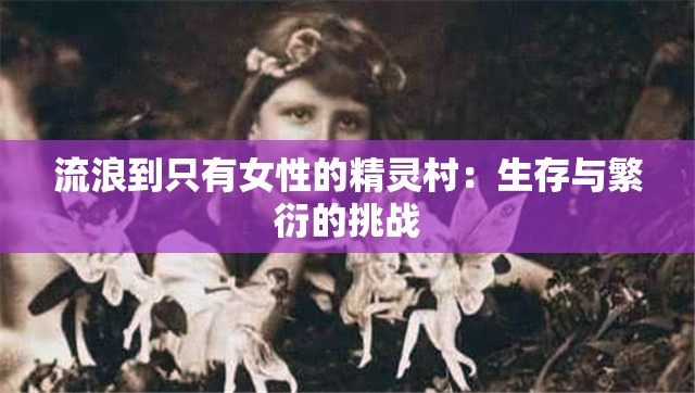 流浪到只有女性的精灵村：生存与繁衍的挑战