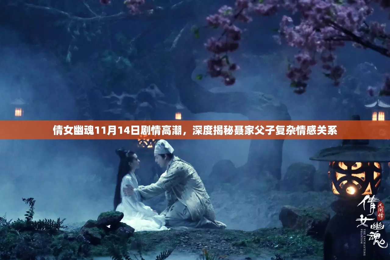 倩女幽魂11月14日剧情高潮，深度揭秘聂家父子复杂情感关系
