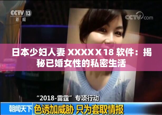 日本少妇人妻 XXXXⅩ18 软件：揭秘已婚女性的私密生活