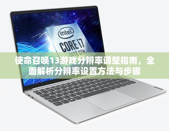 使命召唤13游戏分辨率调整指南，全面解析分辨率设置方法与步骤