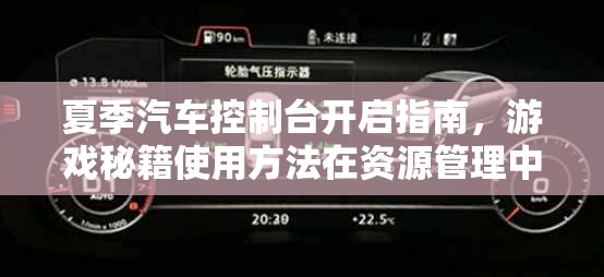 夏季汽车控制台开启指南，游戏秘籍使用方法在资源管理中的重要性及高效实施策略