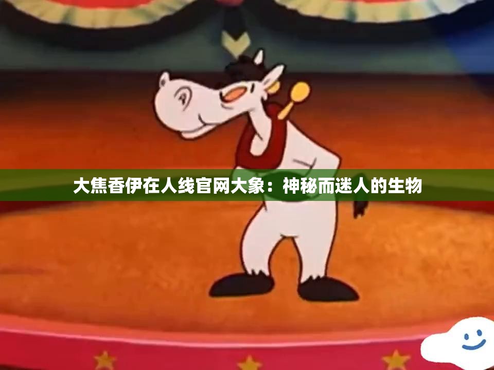 大焦香伊在人线官网大象：神秘而迷人的生物