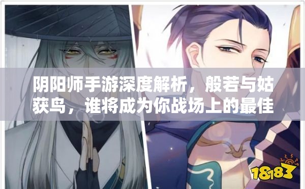 阴阳师手游深度解析，般若与姑获鸟，谁将成为你战场上的最佳战斗伙伴？