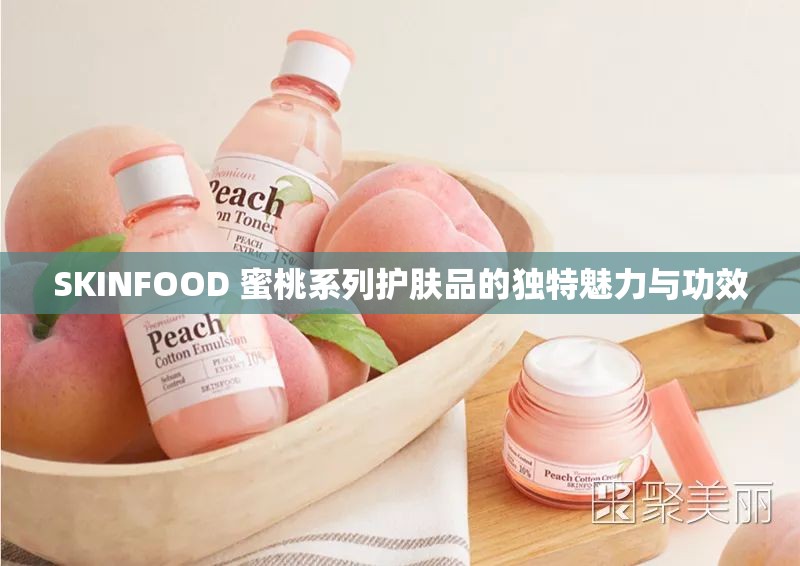 SKINFOOD 蜜桃系列护肤品的独特魅力与功效