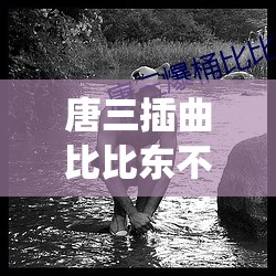 唐三插曲比比东不亦乐乎 MBA 之相关剧情解析与探讨