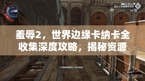 羞辱2，世界边缘卡纳卡全收集深度攻略，揭秘资源管理的终极艺术