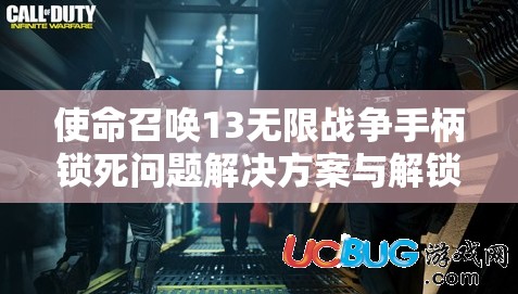 使命召唤13无限战争手柄锁死问题解决方案与解锁攻略大揭秘！