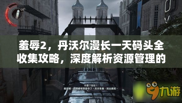 羞辱2，丹沃尔漫长一天码头全收集攻略，深度解析资源管理的艺术与技巧