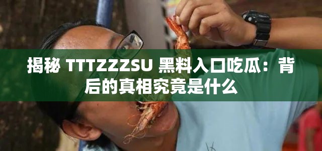 揭秘 TTTZZZSU 黑料入口吃瓜：背后的真相究竟是什么