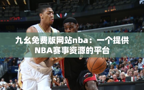九幺免费版网站nba：一个提供NBA赛事资源的平台