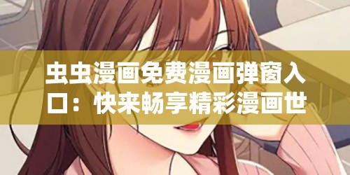 虫虫漫画免费漫画弹窗入口：快来畅享精彩漫画世界