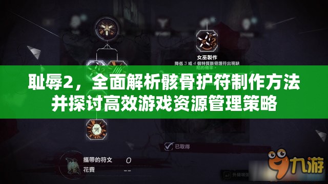 耻辱2，全面解析骸骨护符制作方法并探讨高效游戏资源管理策略