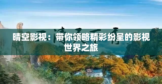 晴空影视：带你领略精彩纷呈的影视世界之旅