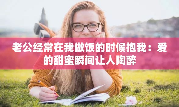 老公经常在我做饭的时候抱我：爱的甜蜜瞬间让人陶醉