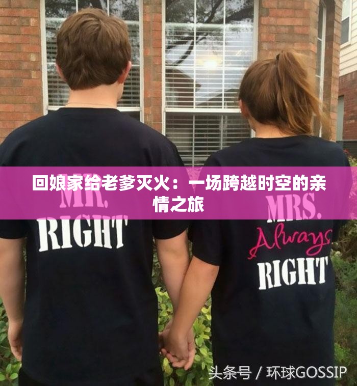 回娘家给老爹灭火：一场跨越时空的亲情之旅