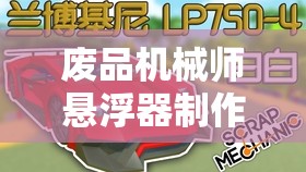废品机械师悬浮器制作全攻略，从零开始，打造专属你的炫酷科幻悬浮装置