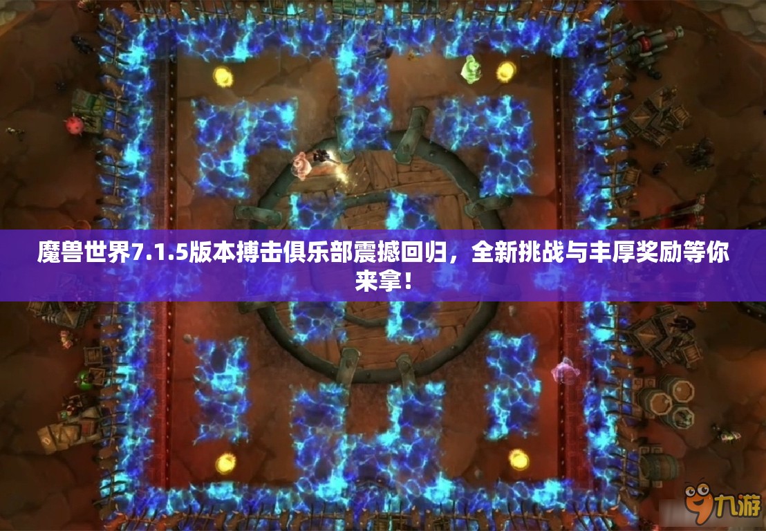 魔兽世界7.1.5版本搏击俱乐部震撼回归，全新挑战与丰厚奖励等你来拿！