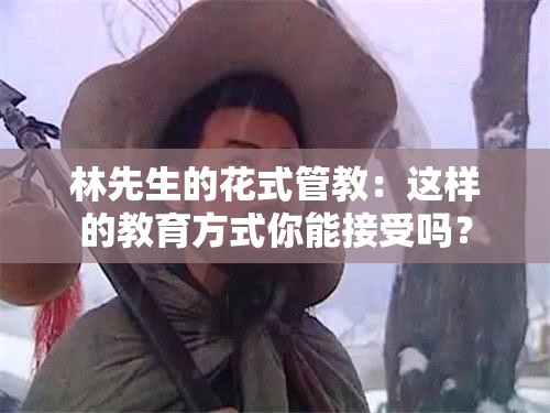 林先生的花式管教：这样的教育方式你能接受吗？