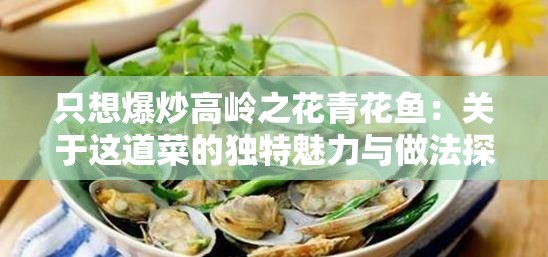只想爆炒高岭之花青花鱼：关于这道菜的独特魅力与做法探讨