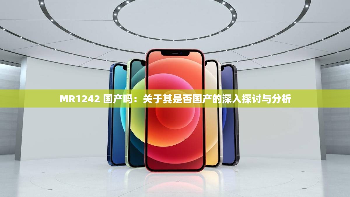 MR1242 国产吗：关于其是否国产的深入探讨与分析