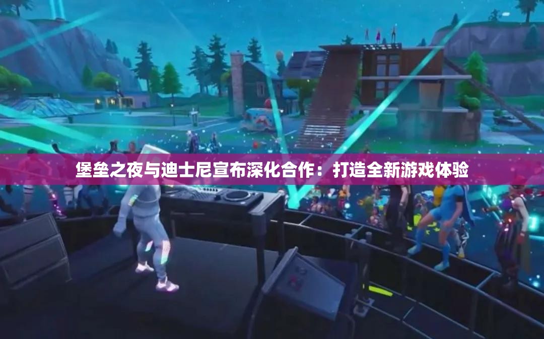 堡垒之夜与迪士尼宣布深化合作：打造全新游戏体验