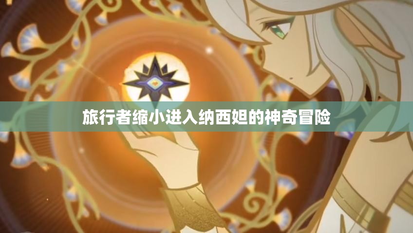 旅行者缩小进入纳西妲的神奇冒险