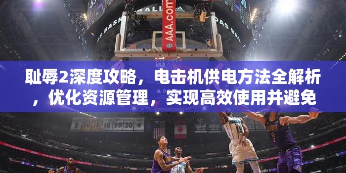 耻辱2深度攻略，电击机供电方法全解析，优化资源管理，实现高效使用并避免能源浪费