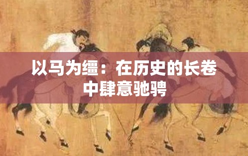 以马为缰：在历史的长卷中肆意驰骋