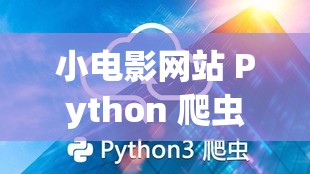 小电影网站 Python 爬虫相关技术的深入探索与应用