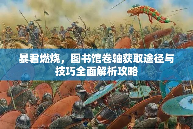 暴君燃烧，图书馆卷轴获取途径与技巧全面解析攻略