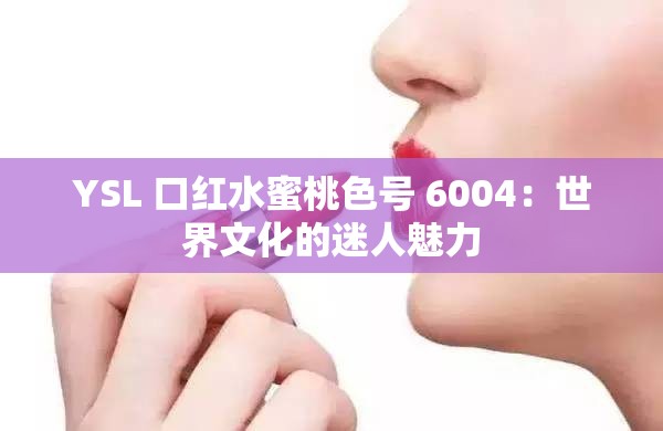 YSL 口红水蜜桃色号 6004：世界文化的迷人魅力