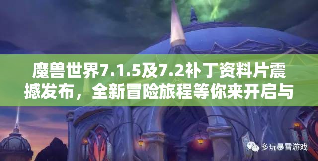 魔兽世界7.1.5及7.2补丁资料片震撼发布，全新冒险旅程等你来开启与挑战！