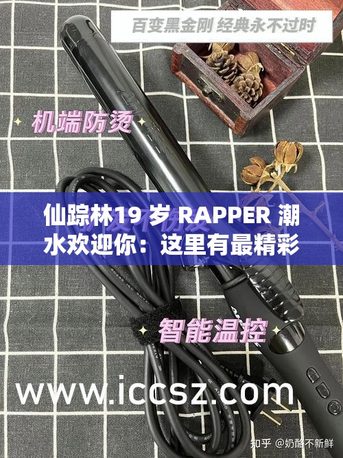 仙踪林19 岁 RAPPER 潮水欢迎你：这里有最精彩的音乐世界等你来