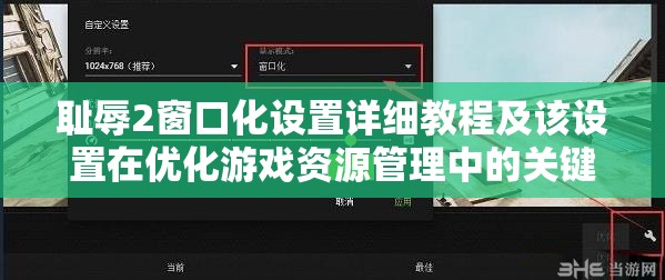 耻辱2窗口化设置详细教程及该设置在优化游戏资源管理中的关键作用
