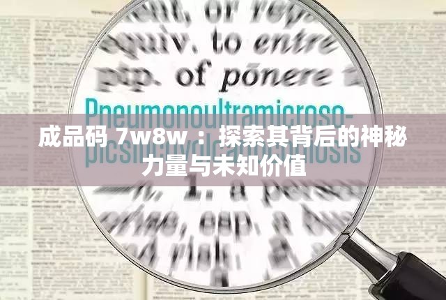 成品码 7w8w ：探索其背后的神秘力量与未知价值