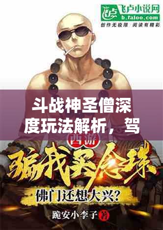 斗战神圣僧深度玩法解析，驾驭念珠无上威能，铸就佛门金刚不败传奇