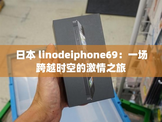 日本 linodeiphone69：一场跨越时空的激情之旅